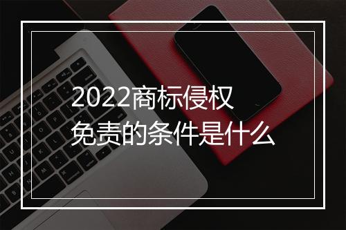 2022商标侵权免责的条件是什么
