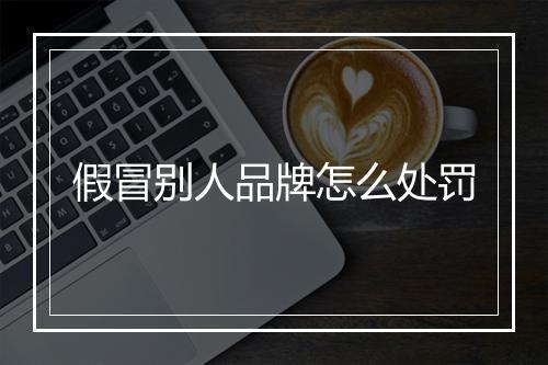 假冒别人品牌怎么处罚