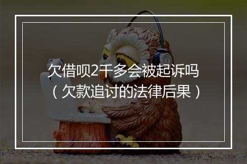 欠借呗2千多会被起诉吗（欠款追讨的法律后果）