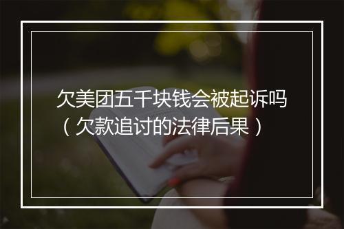 欠美团五千块钱会被起诉吗（欠款追讨的法律后果）