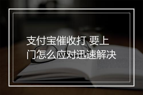 支付宝催收打 要上门怎么应对迅速解决
