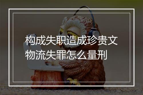 构成失职造成珍贵文物流失罪怎么量刑