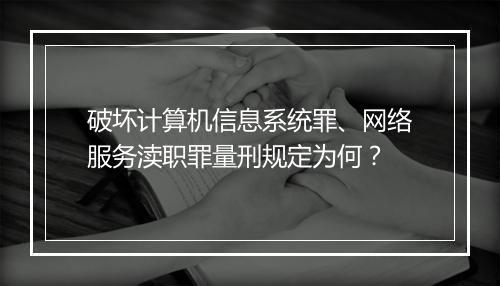 破坏计算机信息系统罪、网络服务渎职罪量刑规定为何？