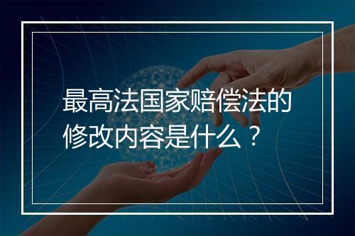 最高法国家赔偿法的修改内容是什么？