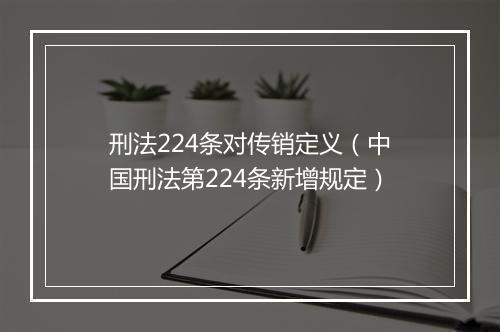 刑法224条对传销定义（中国刑法第224条新增规定）