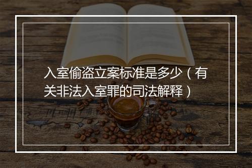 入室偷盗立案标准是多少（有关非法入室罪的司法解释）