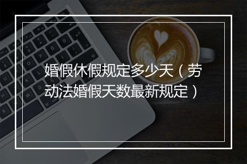 婚假休假规定多少天（劳动法婚假天数最新规定）