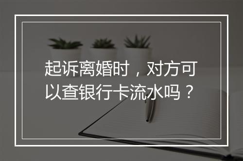 起诉离婚时，对方可以查银行卡流水吗？