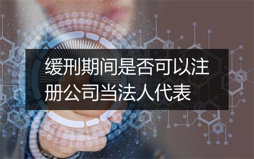 缓刑期间是否可以注册公司当法人代表