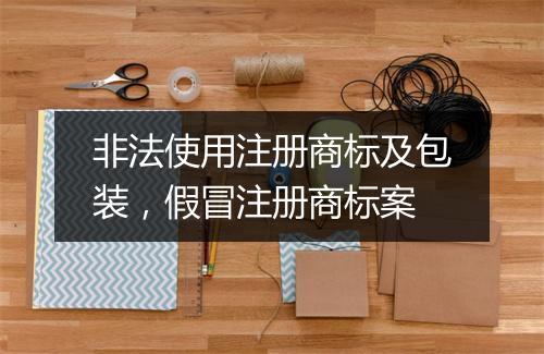 非法使用注册商标及包装，假冒注册商标案