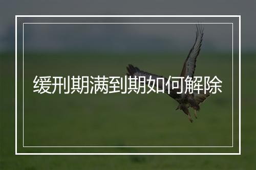 缓刑期满到期如何解除