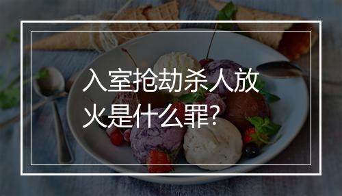 入室抢劫杀人放火是什么罪?