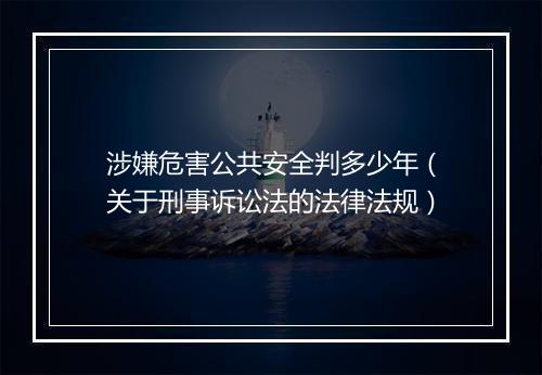 涉嫌危害公共安全判多少年（关于刑事诉讼法的法律法规）