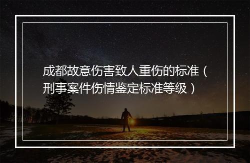 成都故意伤害致人重伤的标准（刑事案件伤情鉴定标准等级）