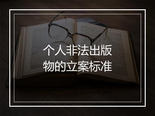 个人非法出版物的立案标准