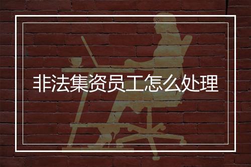 非法集资员工怎么处理