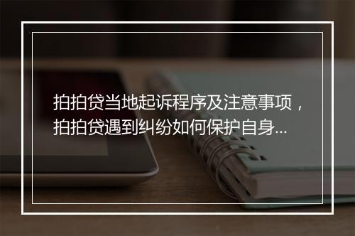 拍拍贷当地起诉程序及注意事项，拍拍贷遇到纠纷如何保护自身权益