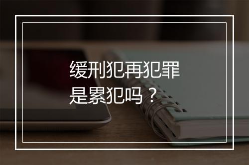 缓刑犯再犯罪是累犯吗？