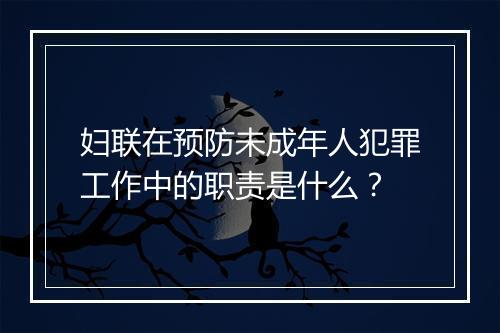 妇联在预防未成年人犯罪工作中的职责是什么？