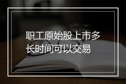 职工原始股上市多长时间可以交易