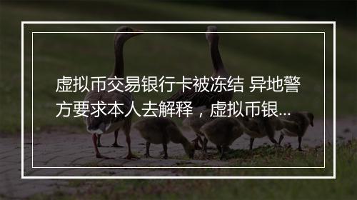 虚拟币交易银行卡被冻结 异地警方要求本人去解释，虚拟币银行卡被冻结最快解决办法是什么