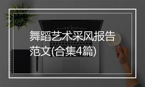 舞蹈艺术采风报告范文(合集4篇)