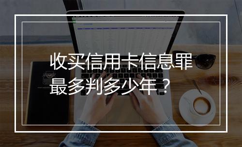 收买信用卡信息罪最多判多少年？
