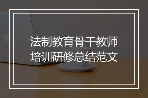 法制教育骨干教师培训研修总结范文