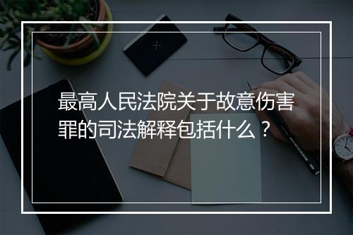 最高人民法院关于故意伤害罪的司法解释包括什么？