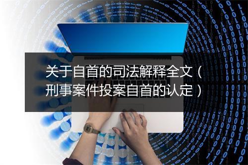 关于自首的司法解释全文（刑事案件投案自首的认定）