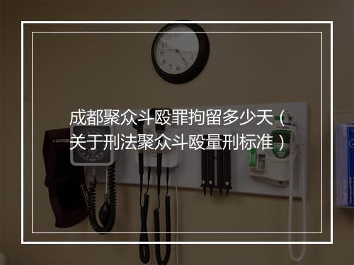成都聚众斗殴罪拘留多少天（关于刑法聚众斗殴量刑标准）