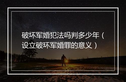 破坏军婚犯法吗判多少年（设立破环军婚罪的意义）