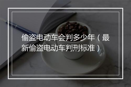 偷盗电动车会判多少年（最新偷盗电动车判刑标准）
