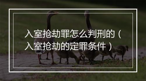 入室抢劫罪怎么判刑的（入室抢劫的定罪条件）
