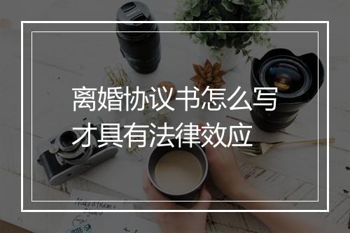 离婚协议书怎么写才具有法律效应