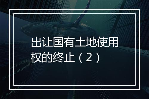 出让国有土地使用权的终止（2）
