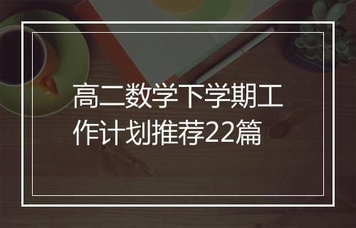 高二数学下学期工作计划推荐22篇