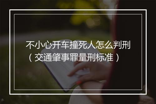 不小心开车撞死人怎么判刑（交通肇事罪量刑标准）