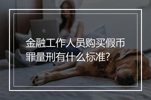 金融工作人员购买假币罪量刑有什么标准?
