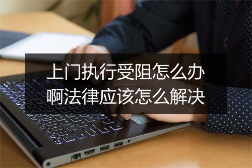 上门执行受阻怎么办啊法律应该怎么解决