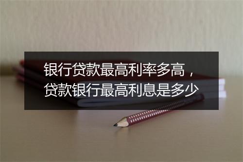 银行贷款最高利率多高，贷款银行最高利息是多少