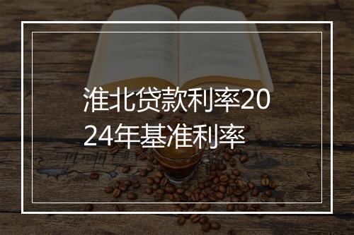 淮北贷款利率2024年基准利率