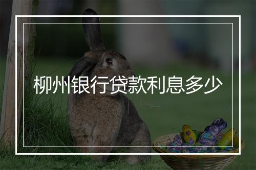 柳州银行贷款利息多少