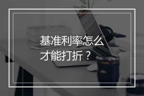 基准利率怎么才能打折？