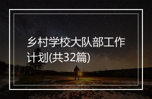 乡村学校大队部工作计划(共32篇)
