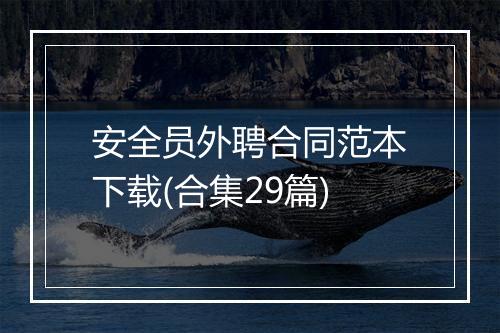 安全员外聘合同范本下载(合集29篇)