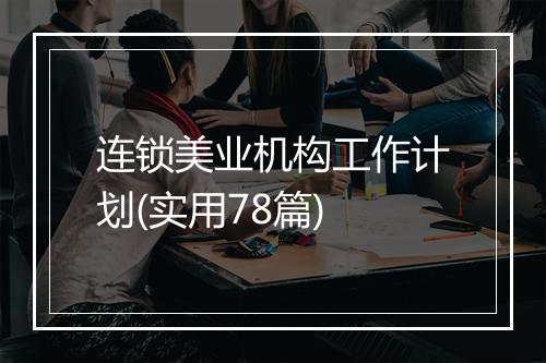 连锁美业机构工作计划(实用78篇)