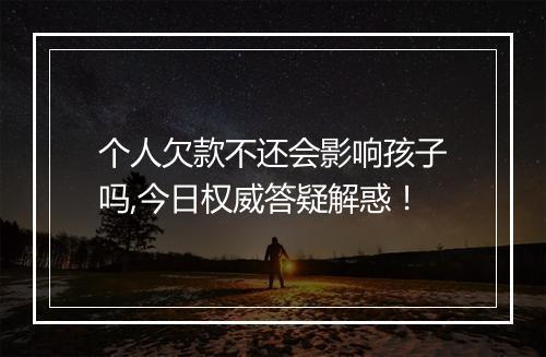 个人欠款不还会影响孩子吗,今日权威答疑解惑！
