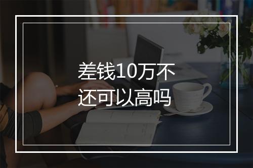 差钱10万不还可以高吗