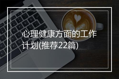 心理健康方面的工作计划(推荐22篇)